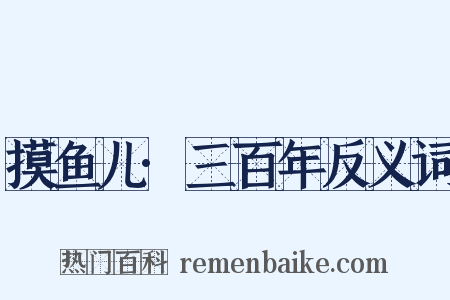 摸鱼儿·三百年反义词是什么意思的图片